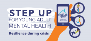 "Step Up for Young Adult Mental Health" on white paint stripe. Underneath "Resilience during crisis"Illustrated orange hand holding a mobile phone with the Stella's Place logo on the screen. Coming out of speech bubbles on the right are illustrations of people doing actions. The top features two people standing looking at a phone, the middle is a person running and the bottom is a person lounging, reading a book. At the bottom is a footer with text "With matching gift donor Aubrey & Marla Dan Foundation"
