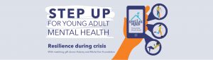 "Step Up for Young Adult Mental Health" on white paint stripe. Underneath "Resilience during crisis"Illustrated orange hand holding a mobile phone with the Stella's Place logo on the screen. Coming out of speech bubbles on the right are illustrations of people doing actions. The top features two people standing looking at a phone, the middle is a person running and the bottom is a person lounging, reading a book. At the bottom is a footer with text "With matching gift donor Aubrey & Marla Dan Foundation"