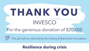 Thank you graphic to INVESCO, who gifted $20,000. This gift will be matched by the Aubrey & Marla Dan Foundation through the Resilience during crisis campaign.