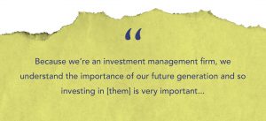 A quotation written on a green paper textured background. The quotation reads, "Because we're an investment management firm, we understand the importance of our future generation and so investing in them is very important..."