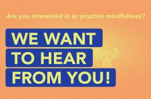 An orange gradient graphic with a green radial center. At the top is green text that says "Are you interested in or practice mindfulness?" with larger text underneath as a heading that says "We want to hear from you!"